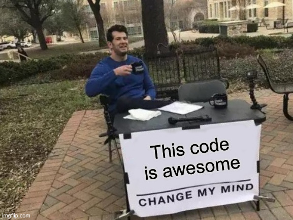 Meme of man sitting behind a table with a sign saying 'This code is awesome; Change my mind'.